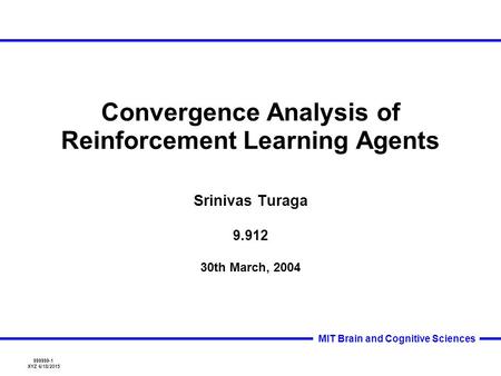 999999-1 XYZ 6/18/2015 MIT Brain and Cognitive Sciences Convergence Analysis of Reinforcement Learning Agents Srinivas Turaga 9.912 30th March, 2004.