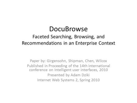 DocuBrowse Faceted Searching, Browsing, and Recommendations in an Enterprise Context Paper by: Girgensohn, Shipman, Chen, Wilcox Published in Proceeding.
