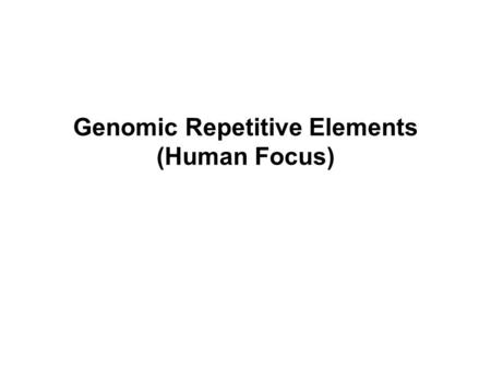 Genomic Repetitive Elements (Human Focus). TYPES OF ELEMENTS Tandem repeats: a) satellite DNA 1) centromeric and heterochromatic 2) minisatellite 3) microsatellite.