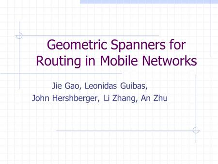 Geometric Spanners for Routing in Mobile Networks Jie Gao, Leonidas Guibas, John Hershberger, Li Zhang, An Zhu.