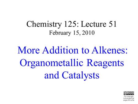Chemistry 125: Lecture 51 February 15, 2010 More Addition to Alkenes: Organometallic Reagents and Catalysts This For copyright notice see final page of.