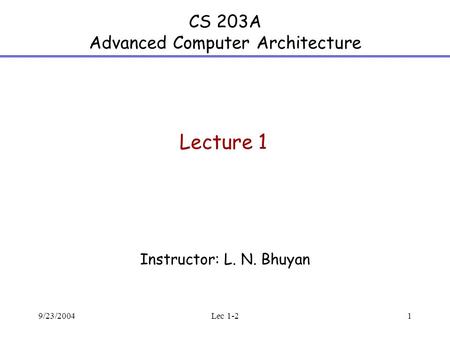 9/23/2004Lec 1-21 CS 203A Advanced Computer Architecture Instructor: L. N. Bhuyan Lecture 1.