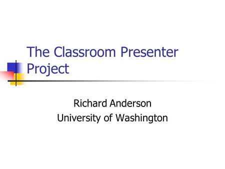 The Classroom Presenter Project Richard Anderson University of Washington.