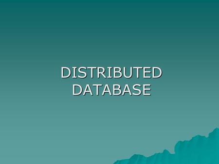 DISTRIBUTED DATABASE. Centralized & Distributed Database  Single site database – centralized database –A database is located at a single site or distributed.