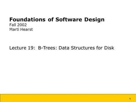 1 Foundations of Software Design Fall 2002 Marti Hearst Lecture 19: B-Trees: Data Structures for Disk.