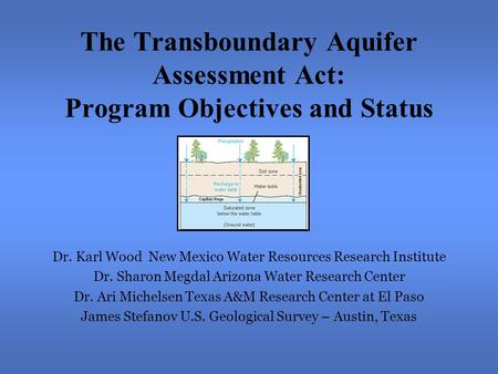 The Transboundary Aquifer Assessment Act: Program Objectives and Status Dr. Karl Wood New Mexico Water Resources Research Institute Dr. Sharon Megdal Arizona.