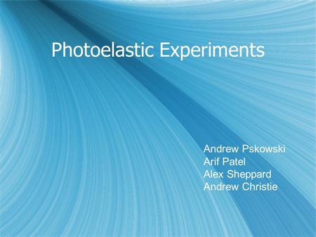 Photoelastic Experiments Andrew Pskowski Arif Patel Alex Sheppard Andrew Christie.
