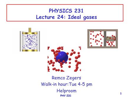 PHY 231 1 PHYSICS 231 Lecture 24: Ideal gases Remco Zegers Walk-in hour:Tue 4-5 pm Helproom.
