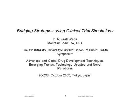 2003 0ctoberPharsight Copyright 1 Bridging Strategies using Clinical Trial Simulations D. Russell Wada Mountain View CA, USA The 4th Kitasato University-Harvard.
