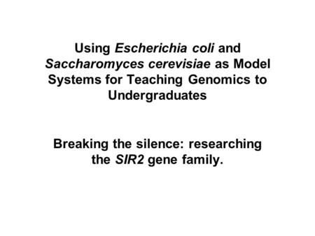 Using Escherichia coli and Saccharomyces cerevisiae as Model Systems for Teaching Genomics to Undergraduates Breaking the silence: researching the SIR2.