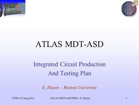 CERN 30 Aug 2002ATLAS MDT-ASD PRR -- E. Hazen1 ATLAS MDT-ASD Integrated Circuit Production And Testing Plan E. Hazen – Boston University.