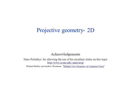 Projective geometry- 2D Acknowledgements Marc Pollefeys: for allowing the use of his excellent slides on this topic
