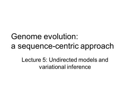 Genome evolution: a sequence-centric approach Lecture 5: Undirected models and variational inference.
