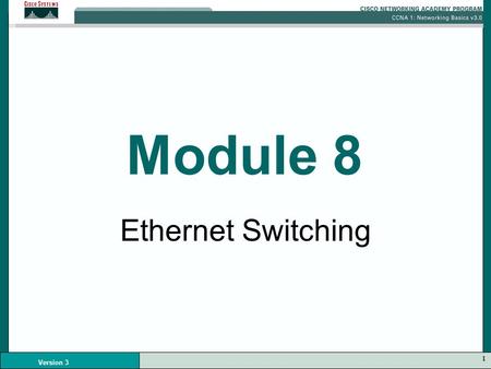 1 Version 3 Module 8 Ethernet Switching. 2 Version 3 Ethernet Switching Ethernet is a shared media –One node can transmit data at a time More nodes increases.