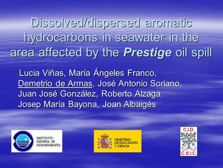 Dissolved/dispersed aromatic hydrocarbons in seawater in the area affected by the Prestige oil spill Lucia Viñas, María Ángeles Franco, Demetrio de Armas,