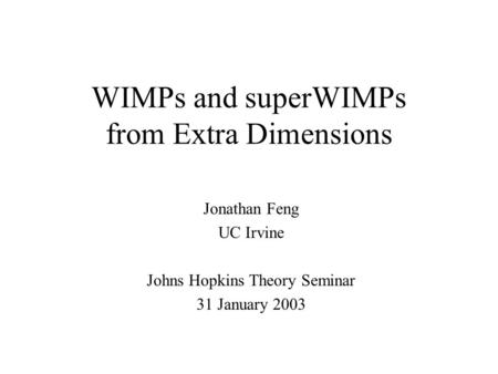 WIMPs and superWIMPs from Extra Dimensions Jonathan Feng UC Irvine Johns Hopkins Theory Seminar 31 January 2003.