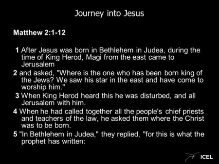 ICEL Journey into Jesus Matthew 2:1-12 1 After Jesus was born in Bethlehem in Judea, during the time of King Herod, Magi from the east came to Jerusalem.