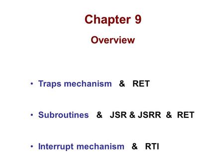 Chapter 9 Overview Traps mechanism & RET Subroutines & JSR & JSRR & RET Interrupt mechanism & RTI.