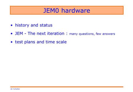 Uli Schäfer JEM0 hardware history and status JEM - The next iteration : many questions, few answers test plans and time scale.