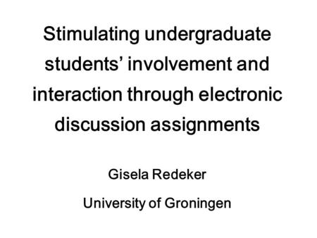 Stimulating undergraduate students’ involvement and interaction through electronic discussion assignments Gisela Redeker University of Groningen.