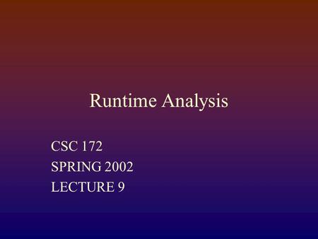 Runtime Analysis CSC 172 SPRING 2002 LECTURE 9 RUNNING TIME A program or algorithm has running time T(n), where n is the measure of the size of the input.
