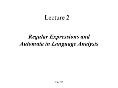 CS 4705 Lecture 2 Regular Expressions and Automata in Language Analysis.