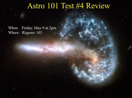 Astro 101 Test #4 Review When: Friday, May 9 at 2pm Where: Regener 103.
