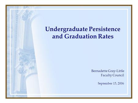 Undergraduate Persistence and Graduation Rates Bernadette Gray-Little Faculty Council September 15, 2006.