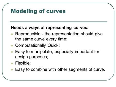 Modeling of curves Needs a ways of representing curves: Reproducible - the representation should give the same curve every time; Computationally Quick;
