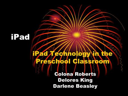 iPad iPad Technology in the Preschool Classroom Colona Roberts Delores King Darlene Beasley.