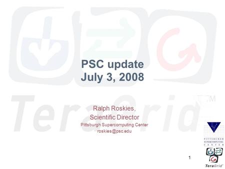 1 PSC update July 3, 2008 Ralph Roskies, Scientific Director Pittsburgh Supercomputing Center