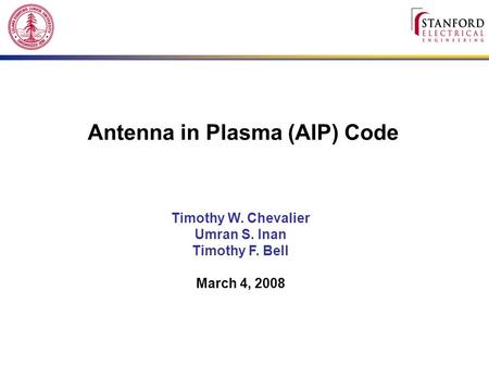 Antenna in Plasma (AIP) Code Timothy W. Chevalier Umran S. Inan Timothy F. Bell March 4, 2008.
