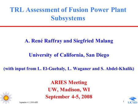 September 4-5, 2008/ARR 1 TRL Assessment of Fusion Power Plant Subsystems A. René Raffray and Siegfried Malang University of California, San Diego (with.