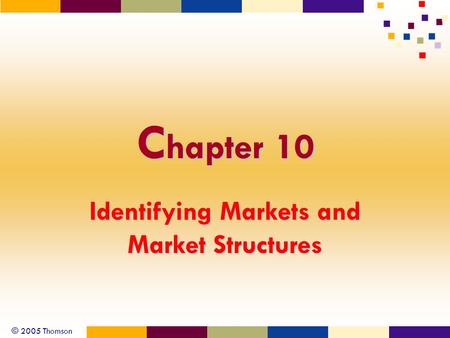 © 2005 Thomson C hapter 10 Identifying Markets and Market Structures.