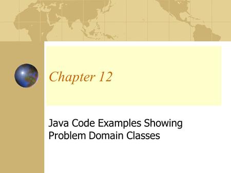 Chapter 12 Java Code Examples Showing Problem Domain Classes.