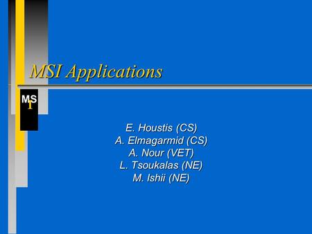 MS I MSI Applications E. Houstis (CS) A. Elmagarmid (CS) A. Nour (VET) L. Tsoukalas (NE) M. Ishii (NE)