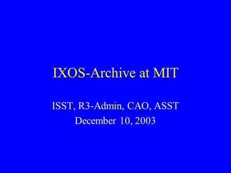 IXOS-Archive at MIT ISST, R3-Admin, CAO, ASST December 10, 2003.