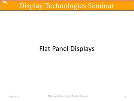 The Science of Digital Media Flat Panel Displays 7May 20101 Metropolia University of Applied Sciences Display Technologies Seminar.