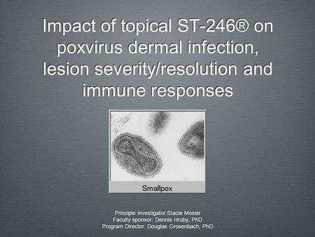 Impact of topical ST-246® on poxvirus dermal infection, lesion severity/resolution and immune responses Principle investigator:Stacie Mosier Faculty sponsor: