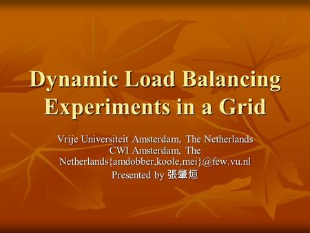 Dynamic Load Balancing Experiments in a Grid Vrije Universiteit Amsterdam, The Netherlands CWI Amsterdam, The