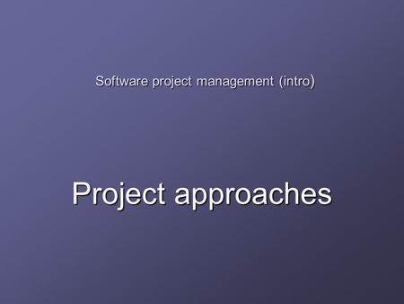 Software project management (intro ) Project approaches.