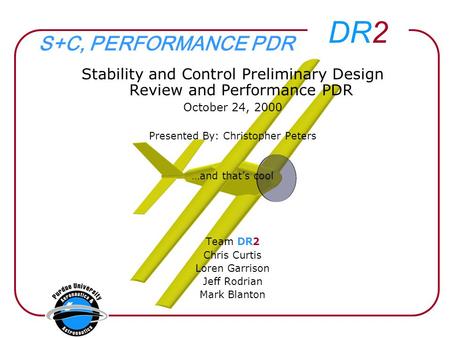 DR2 Stability and Control Preliminary Design Review and Performance PDR October 24, 2000 Presented By: Christopher Peters …and that’s cool Team DR2 Chris.