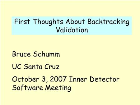 First Thoughts About Backtracking Validation Bruce Schumm UC Santa Cruz October 3, 2007 Inner Detector Software Meeting.