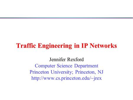 Traffic Engineering in IP Networks Jennifer Rexford Computer Science Department Princeton University; Princeton, NJ