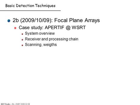 BDT Radio – 2b – CMV 2009/10/09 Basic Detection Techniques 2b (2009/10/09): Focal Plane Arrays Case study: WSRT System overview Receiver and.
