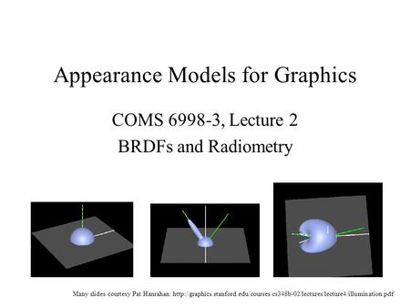 Appearance Models for Graphics COMS 6998-3, Lecture 2 BRDFs and Radiometry Many slides courtesy Pat Hanrahan:
