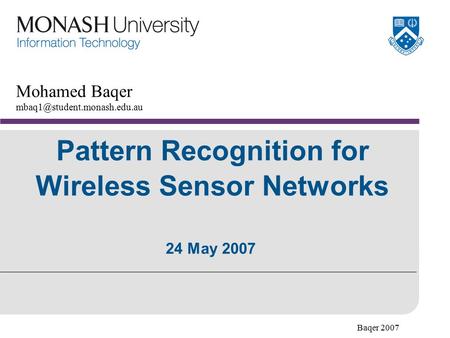 Baqer 2007 Pattern Recognition for Wireless Sensor Networks Mohamed Baqer 24 May 2007.