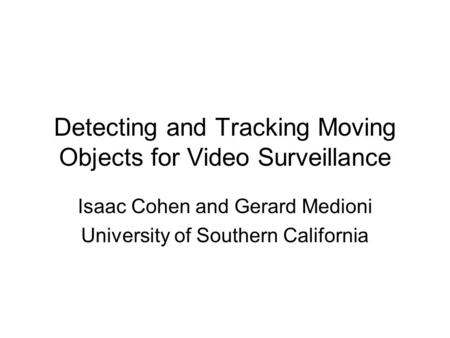 Detecting and Tracking Moving Objects for Video Surveillance Isaac Cohen and Gerard Medioni University of Southern California.