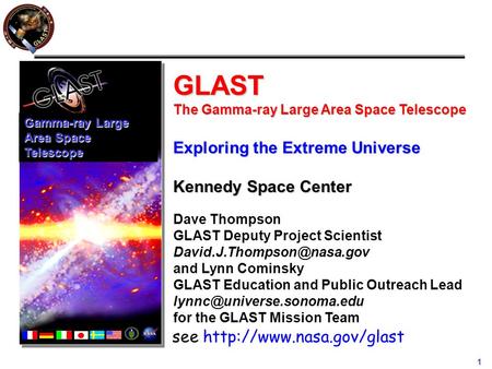 1 GLAST The Gamma-ray Large Area Space Telescope Exploring the Extreme Universe Kennedy Space Center Dave Thompson GLAST Deputy Project Scientist