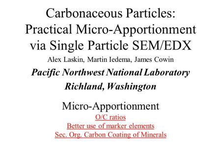 Carbonaceous Particles: Practical Micro-Apportionment via Single Particle SEM/EDX Alex Laskin, Martin Iedema, James Cowin Pacific Northwest National Laboratory.